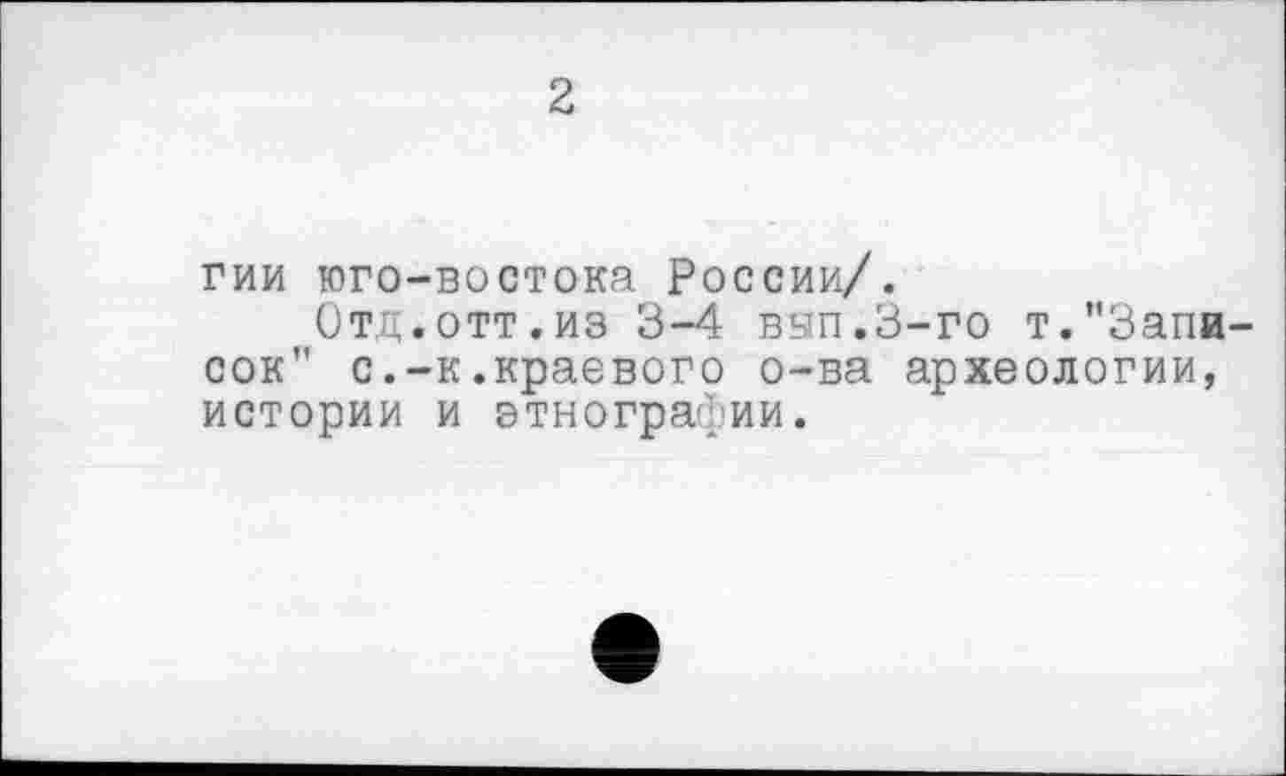 ﻿2
гии юго-востока России/.
Отд.отт.из 3-4 вып.З-го т."Записок" с.-к.краевого о-ва археологии, истории и этнографии.